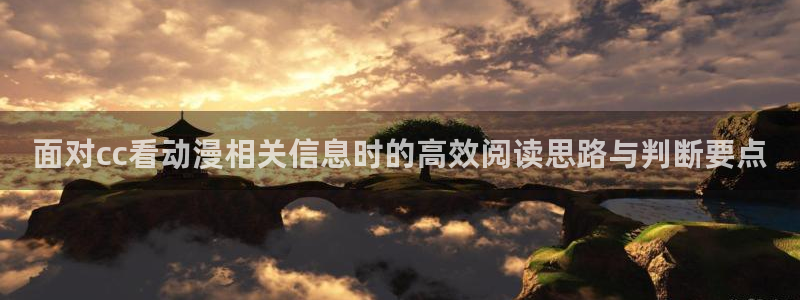 动漫之家官网下载：面对cc看动漫相关信息时的高效阅读思路与判断要点