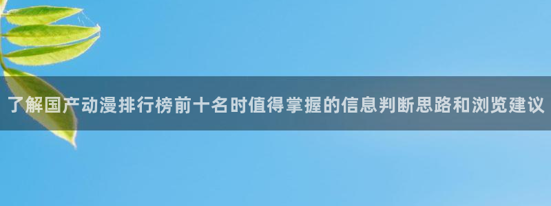 遮天动漫在线免费观看：了解国产动漫排行榜前十名时值得掌握的信息判断思路和浏览建议