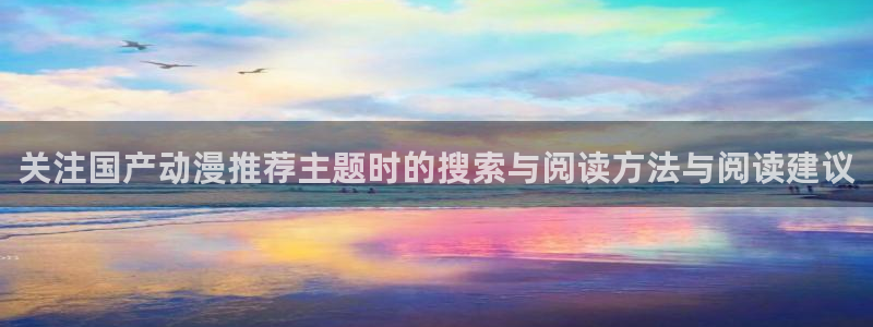 动漫共和国官网：关注国产动漫推荐主题时的搜索与阅读方法与阅读建议