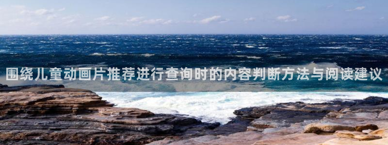 变态动漫推荐:围绕儿童动画片推荐进行查询时的内容判断方法与阅读建议