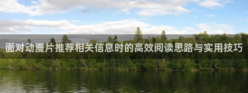 动漫之家网站:面对动漫片推荐相关信息时的高效阅读思路与实用技巧