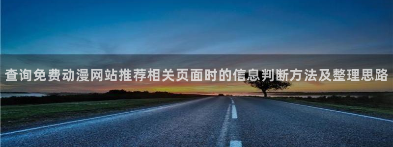 动漫h在线看:查询免费动漫网站推荐相关页面时的信息判断方法及整理思路