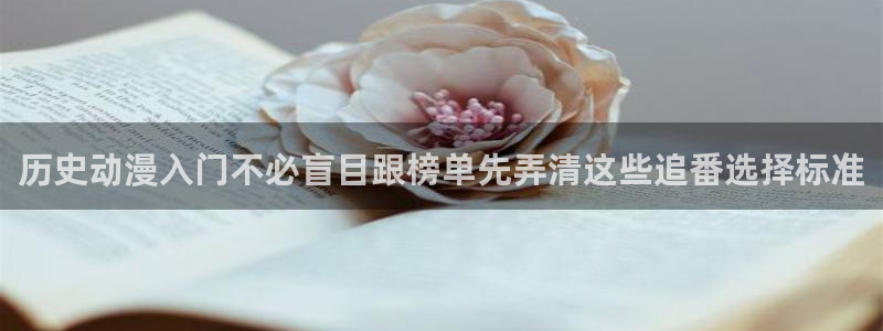 3d动漫番剧推荐:历史动漫入门不必盲目跟榜单先弄清这些追番选择标准