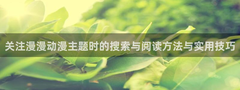搞笑国漫推荐：关注漫漫动漫主题时的搜索与阅读方法与实用技巧
