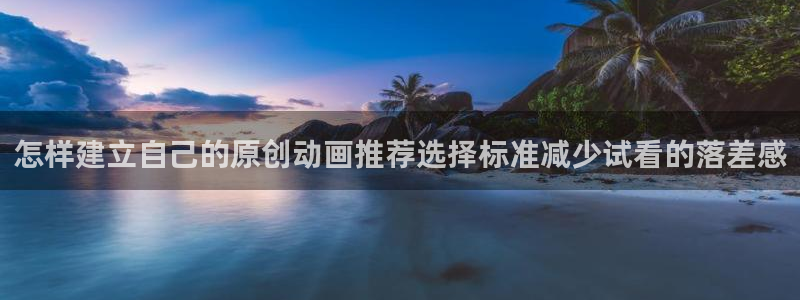 穿越到异世界的动漫:怎样建立自己的原创动画推荐选择标准减少试看的落差感