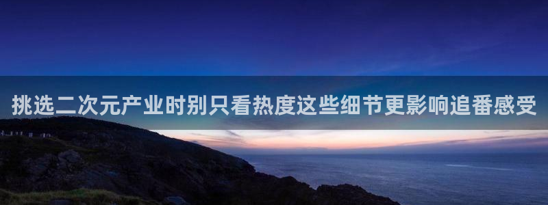 泡在我家的黑田同学动漫免费观看完整版:挑选二次元产业时别只看热度这些细节更影响追番感受